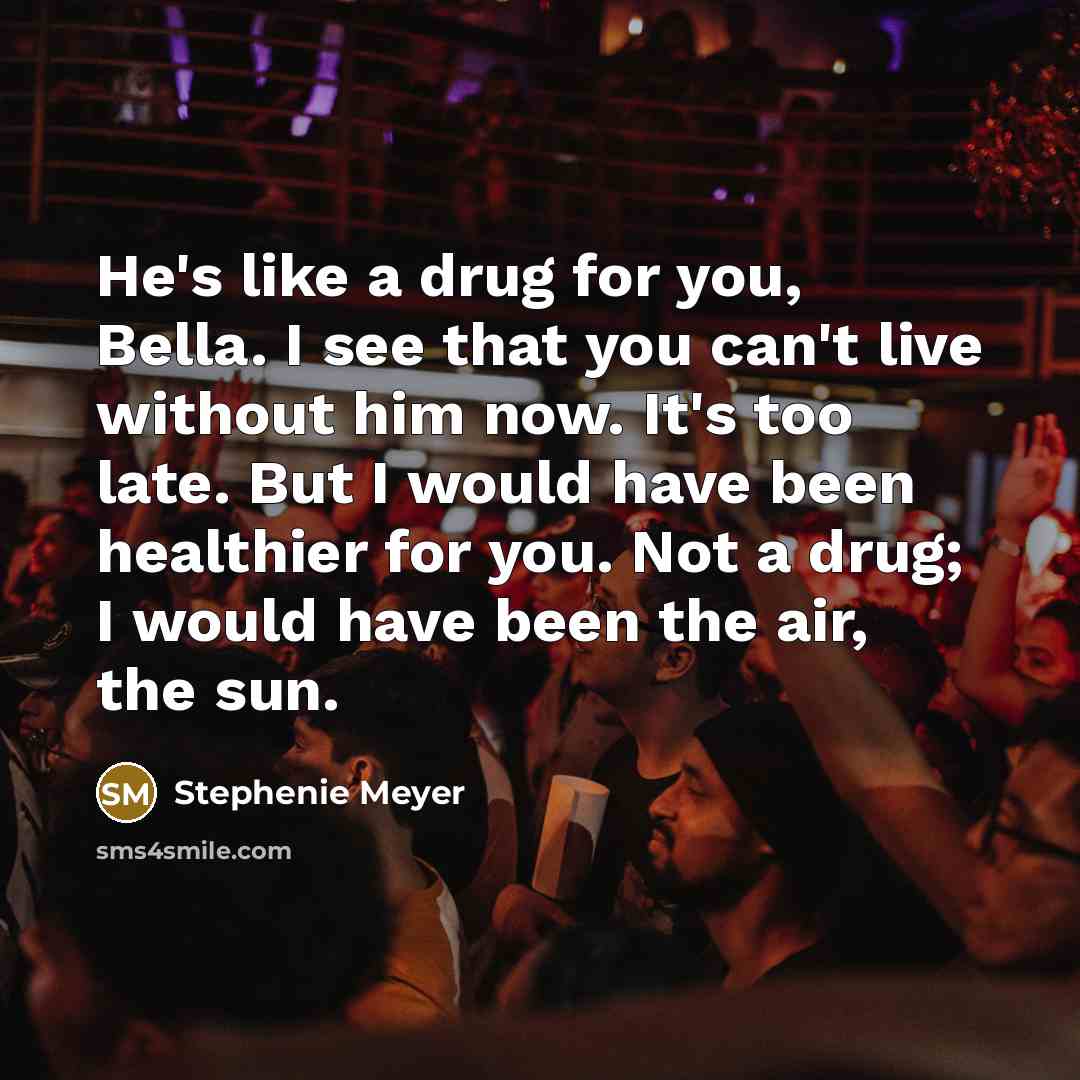 “He's like a drug for you, Bella. I see that…” quote by Stephenie Meyer