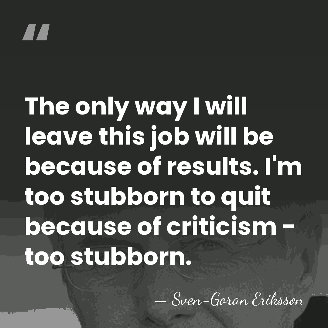 The only way I will leave this job will be because of&hellip; - Sven-Goran Eriksson