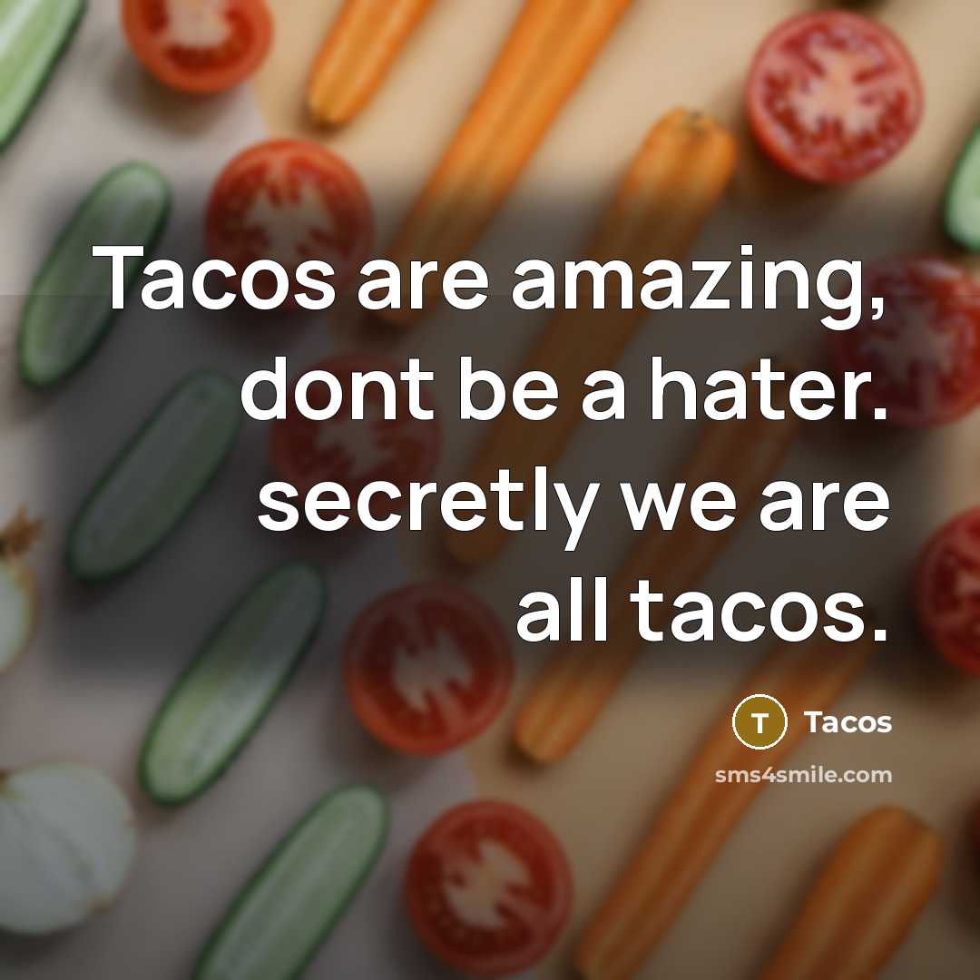“Tacos are amazing, dont be a hater. secretly we are all tacos.” quote by Tacos