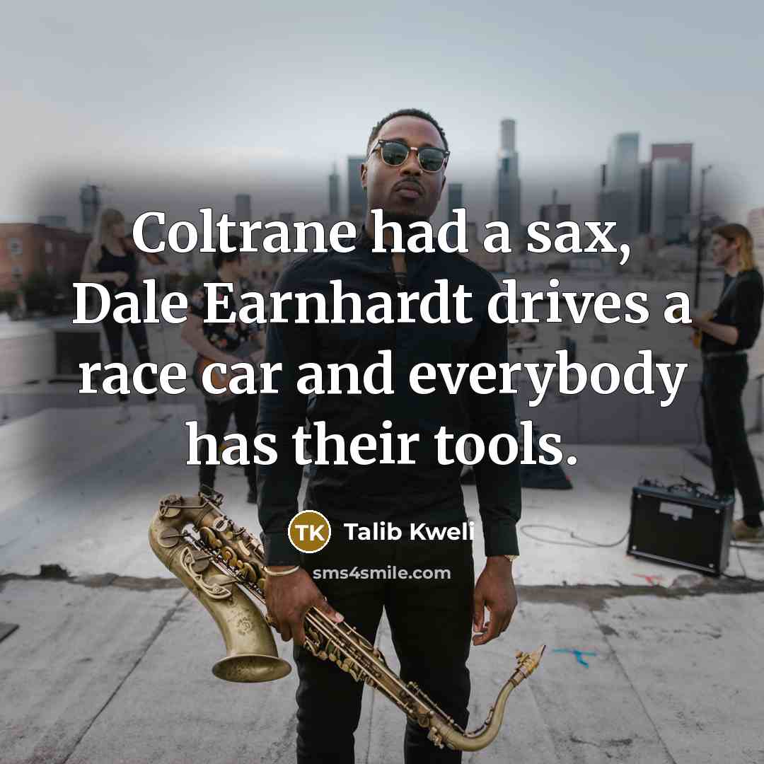 “Coltrane had a sax, Dale Earnhardt drives a race car…” quote by Talib Kweli