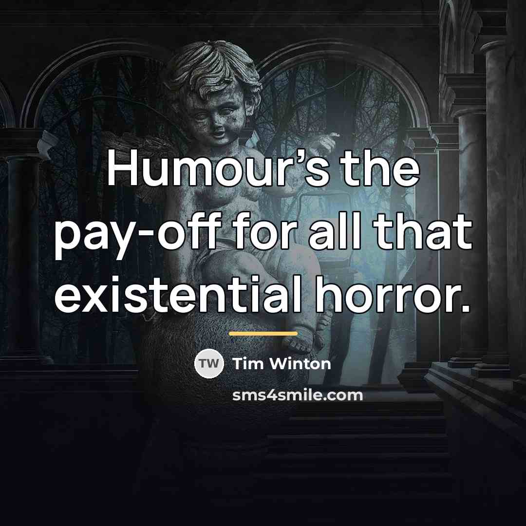 “Humour's the pay-off for all that existential horror.…” quote by Tim Winton
