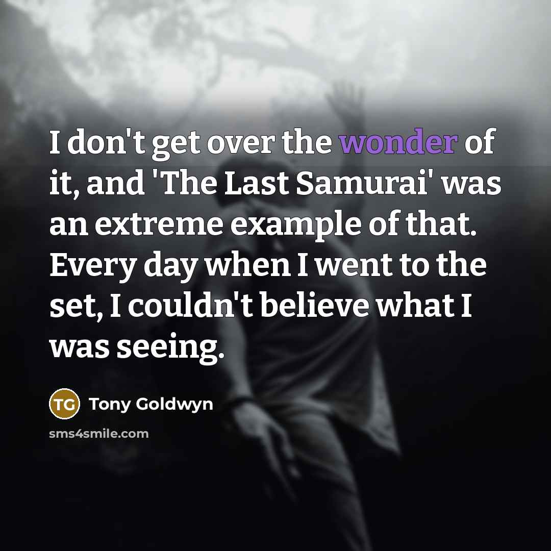 “I don't get over the wonder of it, and 'The…” quote by Tony Goldwyn