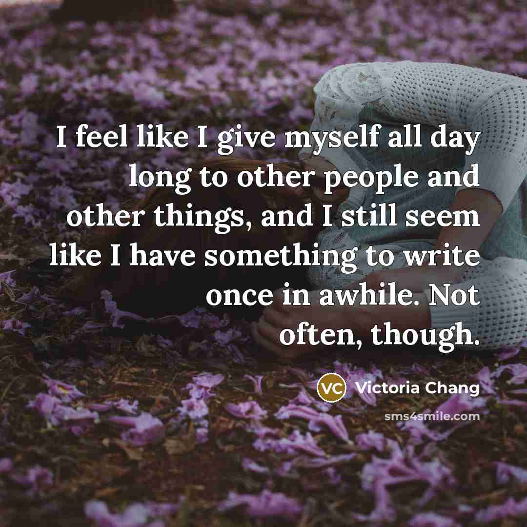“I feel like I give myself all day long to…” quote by Victoria Chang