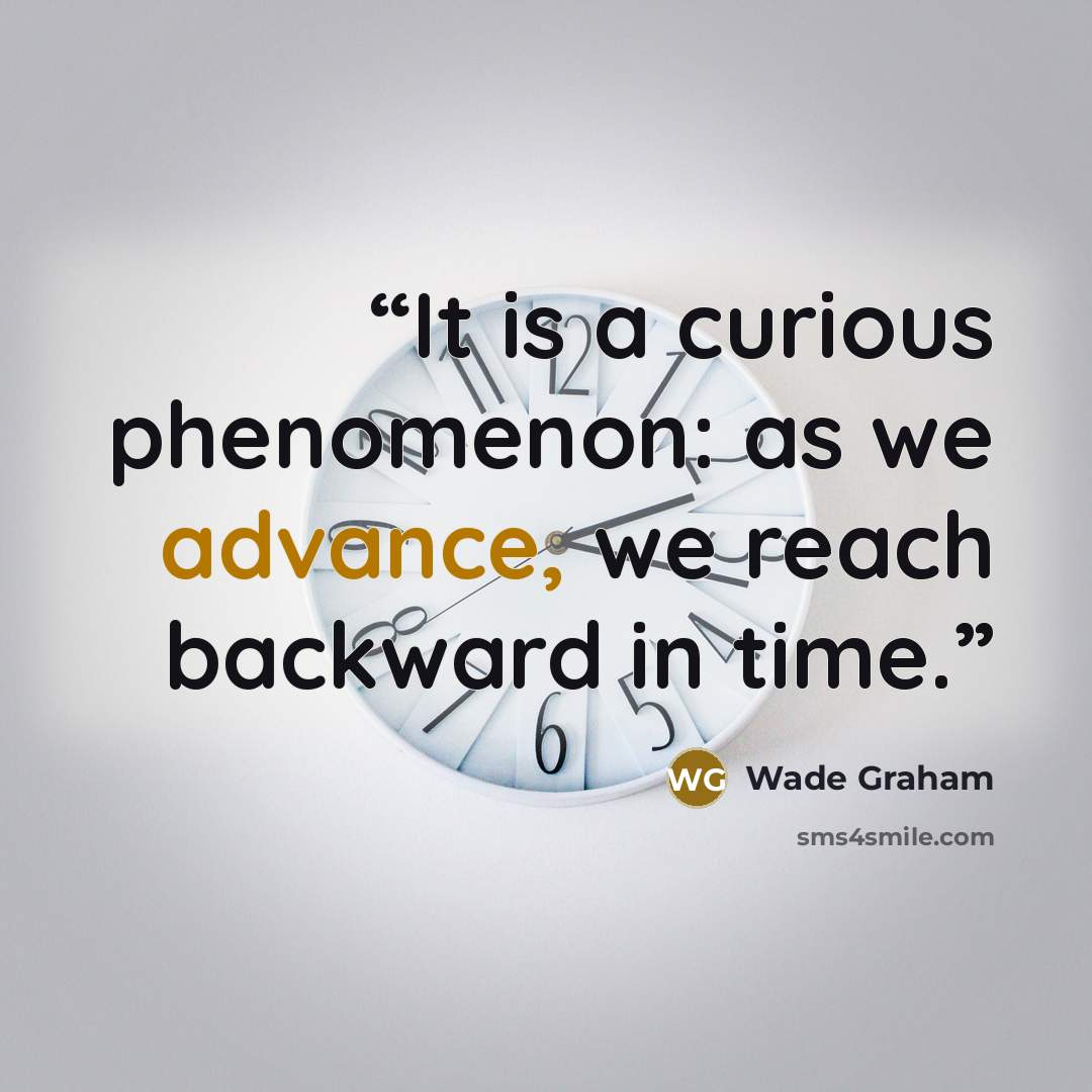 “It is a curious phenomenon: as we advance, we reach backward in time.” quote by Wade Graham