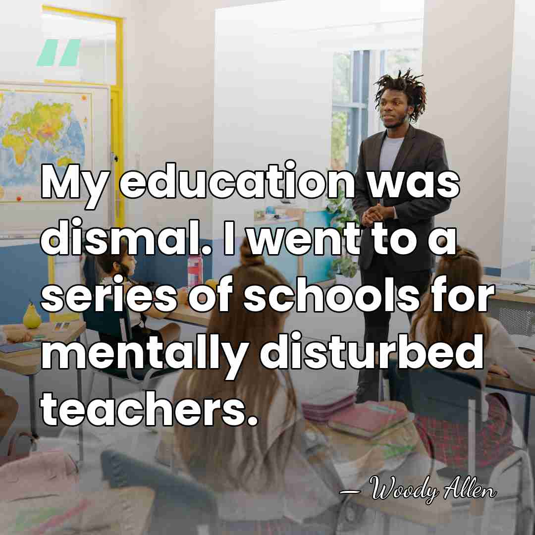 My education was dismal. I went to a series of schools for&hellip; - Woody Allen