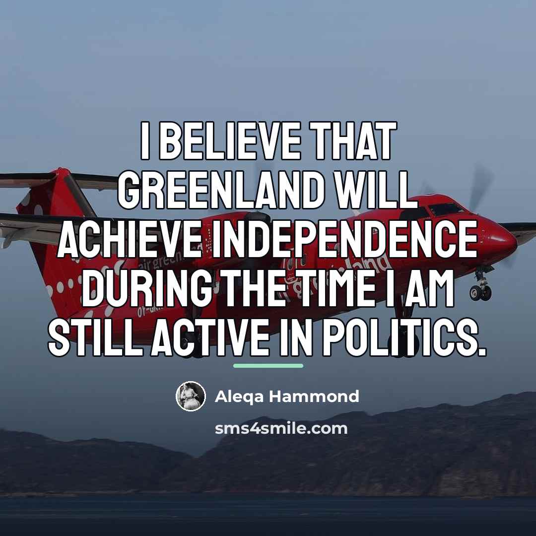 “I believe that Greenland will achieve independence during the time…” quote by Aleqa Hammond