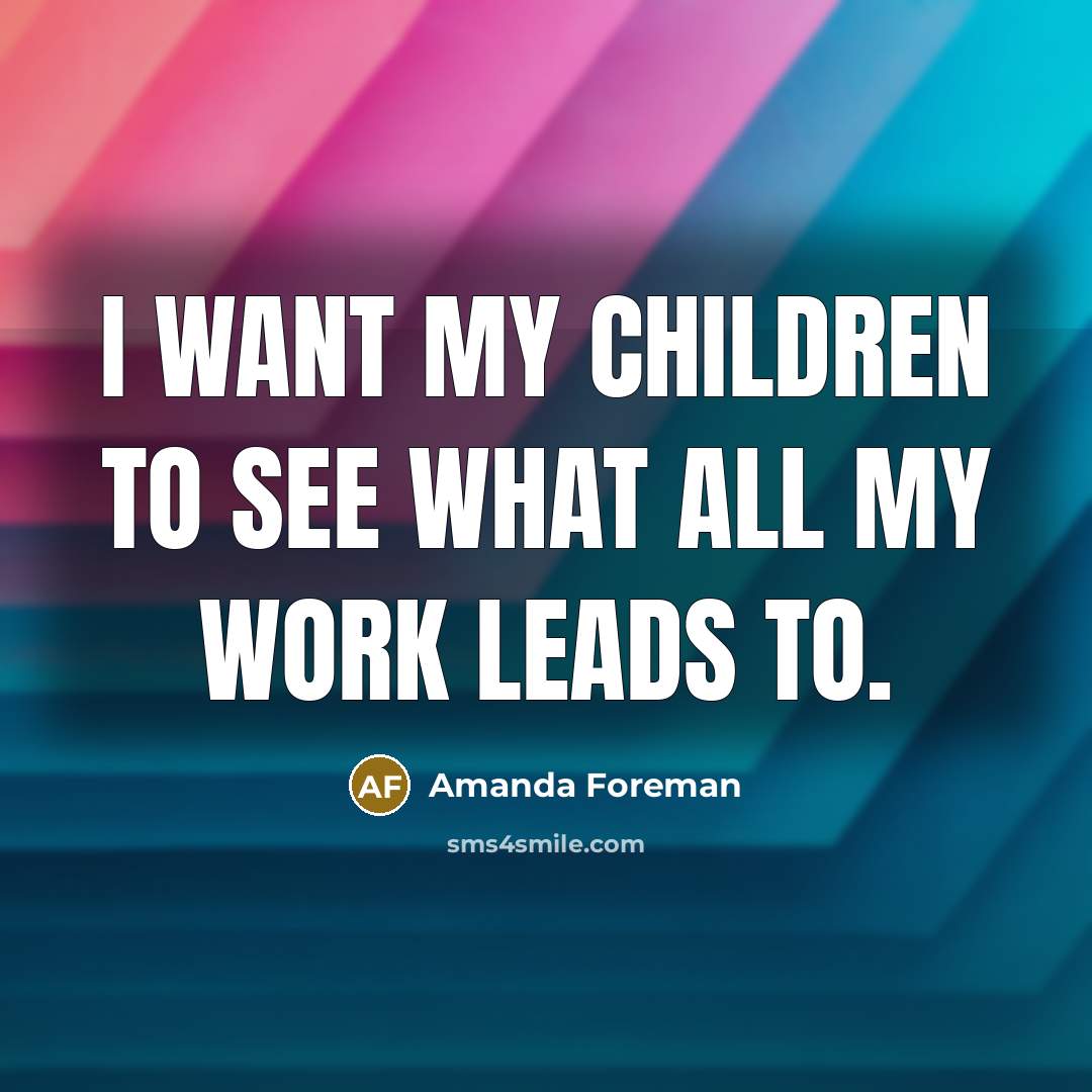 “I want my children to see what all my work…” quote by Amanda Foreman