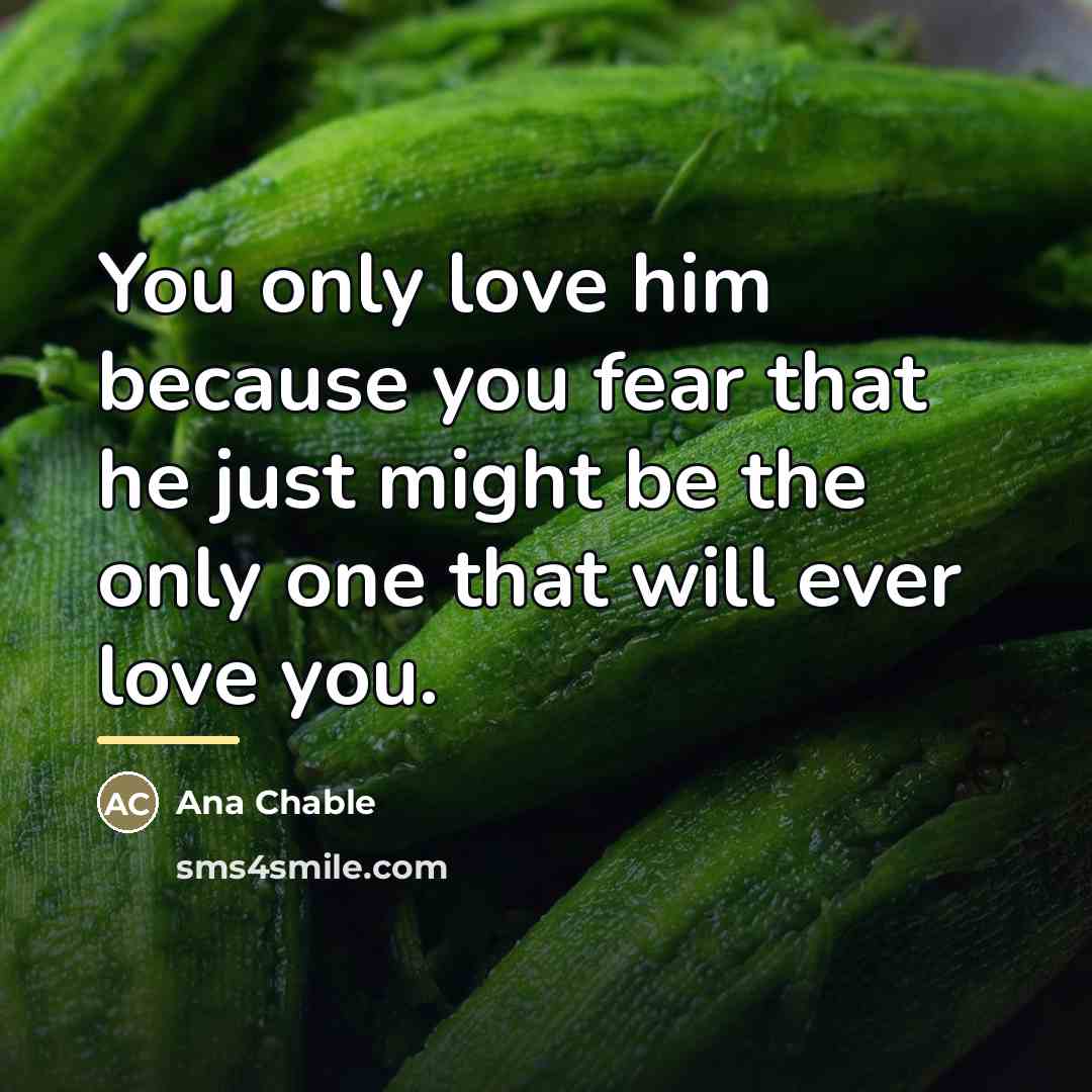 “You only love him because you fear that he just…” quote by Ana Chable
