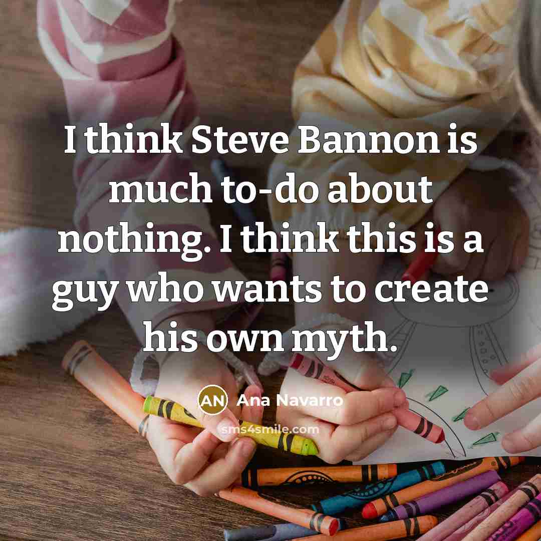 “I think Steve Bannon is much to-do about nothing. I…” quote by Ana Navarro