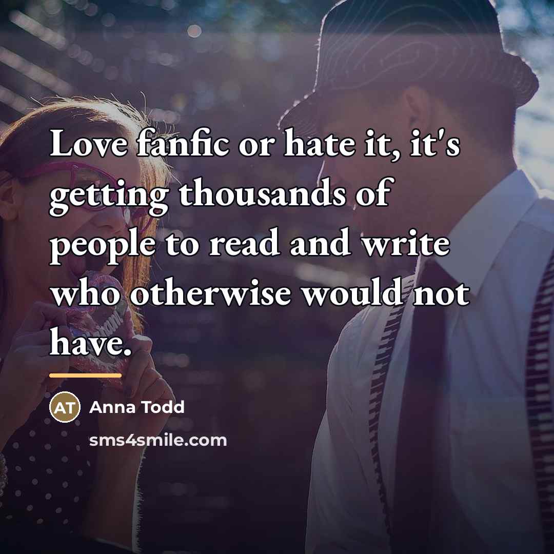 “Love fanfic or hate it, it's getting thousands of people…” quote by Anna Todd