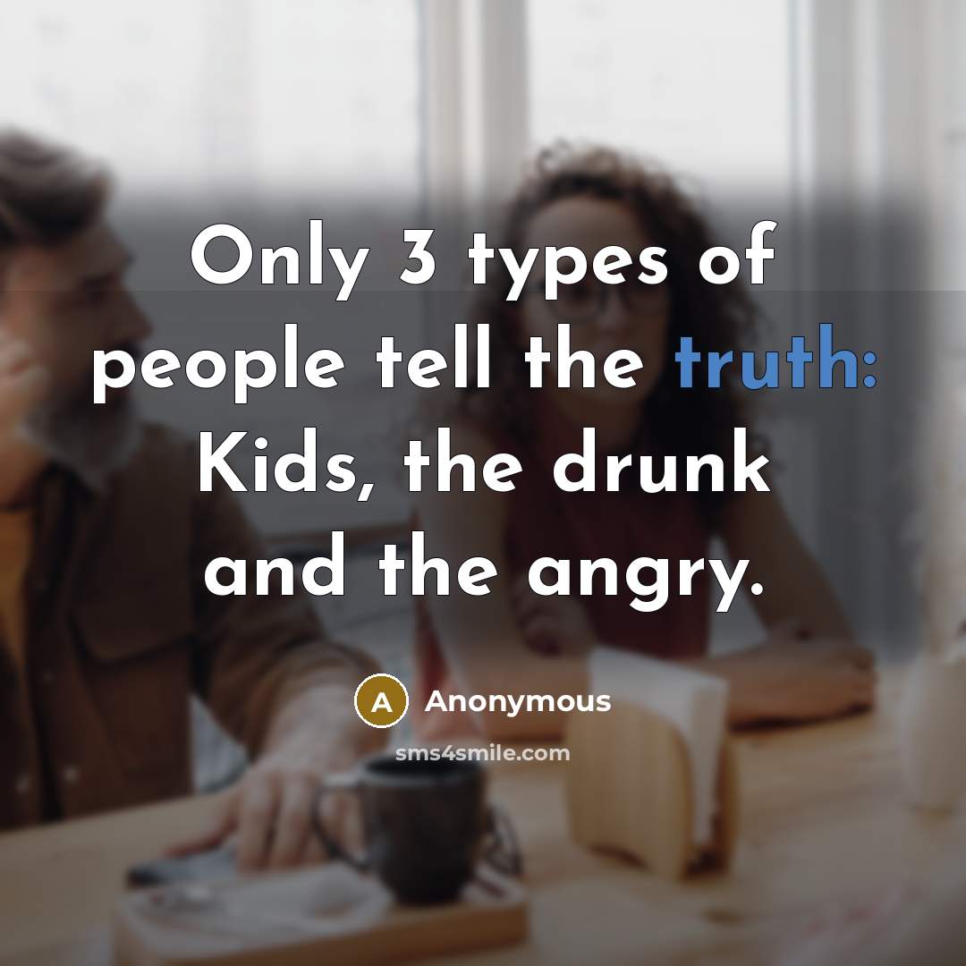 “Only 3 types of people tell the truth: Kids, the…” quote by Anonymous