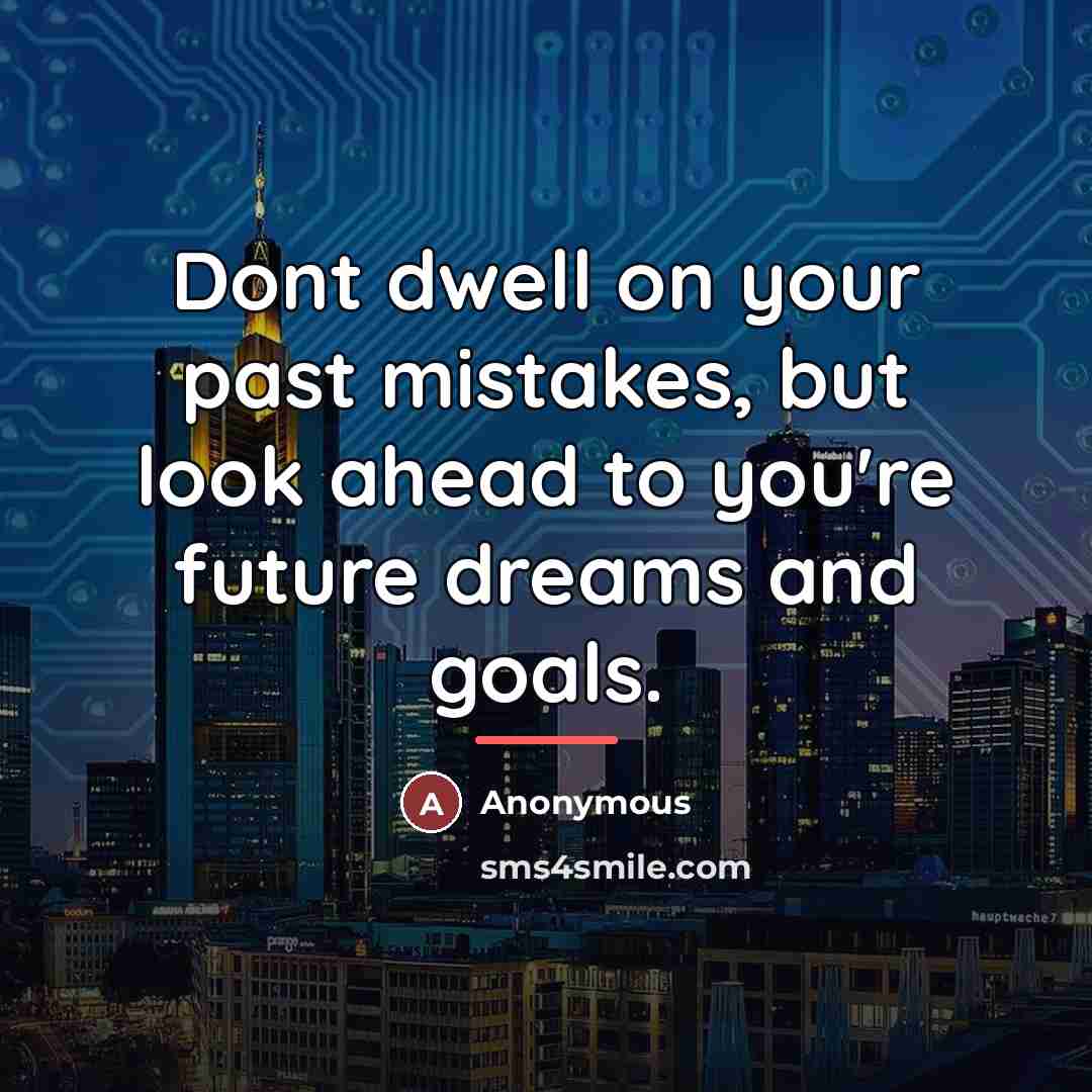 “Dont dwell on your past mistakes, but look ahead to…” quote by Anonymous