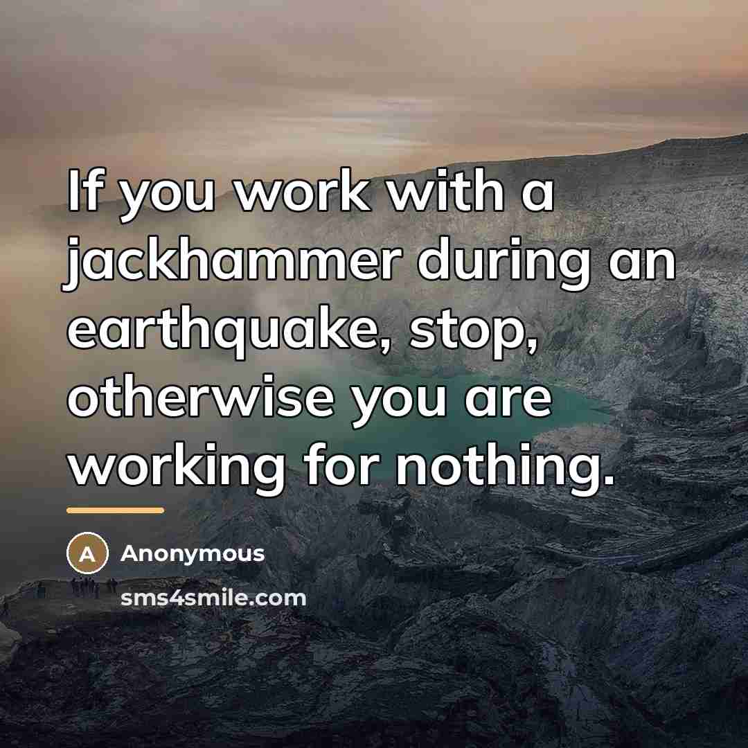 “If you work with a jackhammer during an earthquake, stop,…” quote by Anonymous