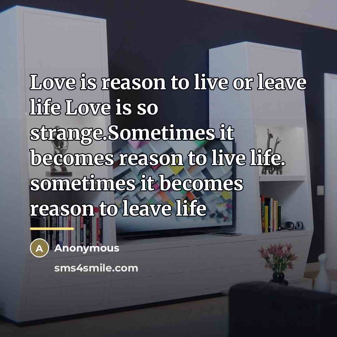 “Love is reason to live or leave life Love is…” quote by Anonymous