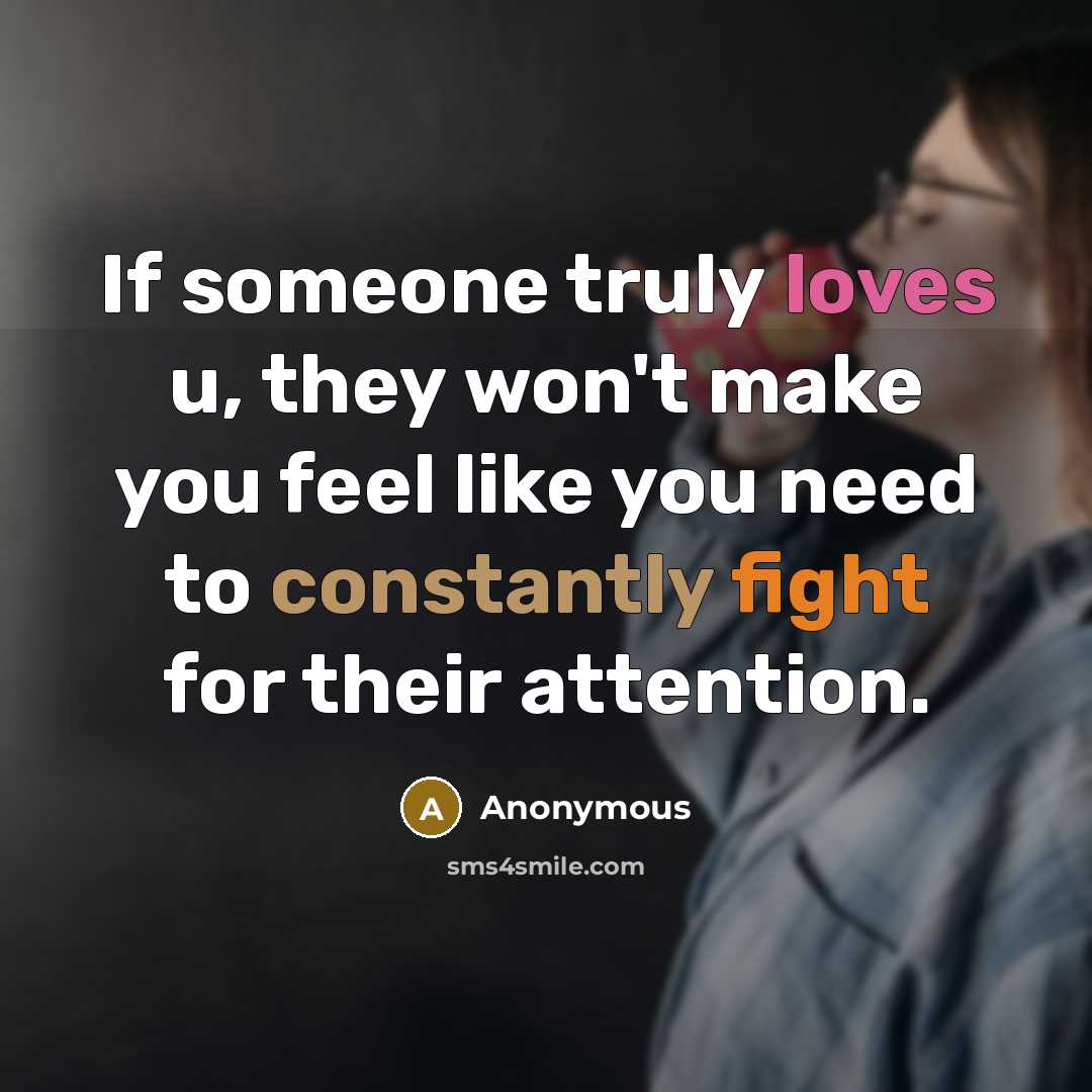 “If someone truly loves u, they won't make you feel like you need to constantly fight for their attention.” quote by Anonymous