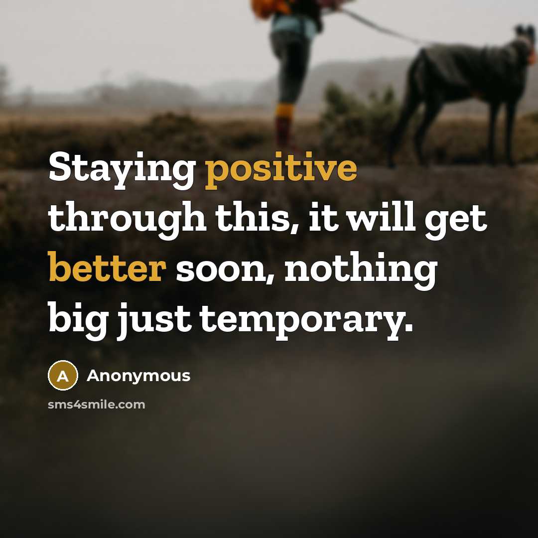 “Staying positive through this, it will get better soon, nothing big just temporary.” quote by Anonymous