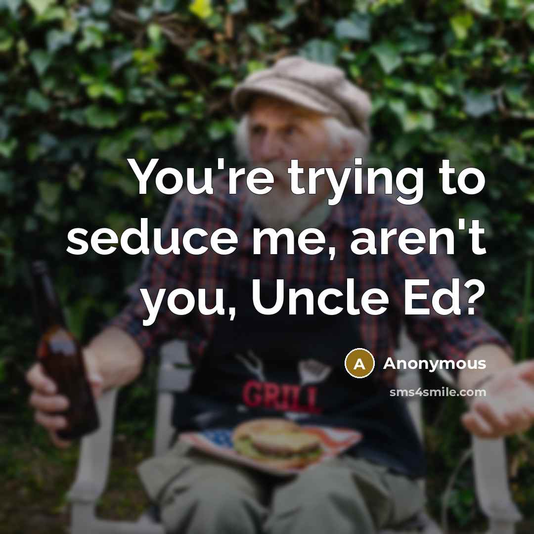 “You're trying to seduce me, aren't you, Uncle Ed?…” quote by Anonymous