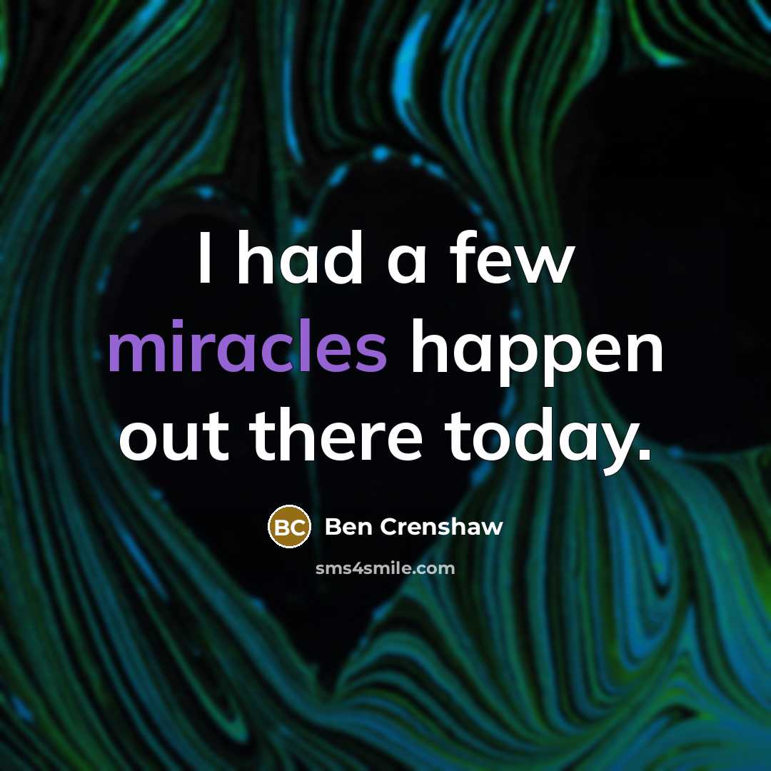 “I had a few miracles happen out there today.” quote by Ben Crenshaw