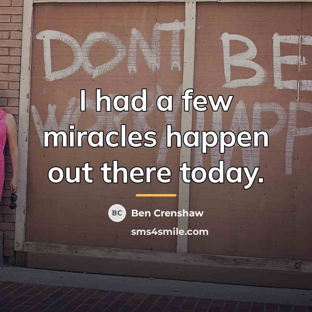 “I had a few miracles happen out there today.…” quote by Ben Crenshaw