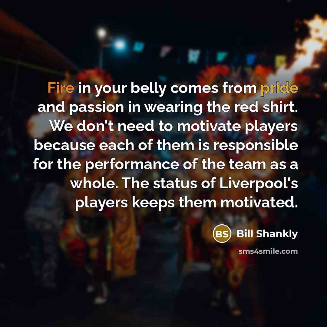 “Fire in your belly comes from pride and passion in…” quote by Bill Shankly