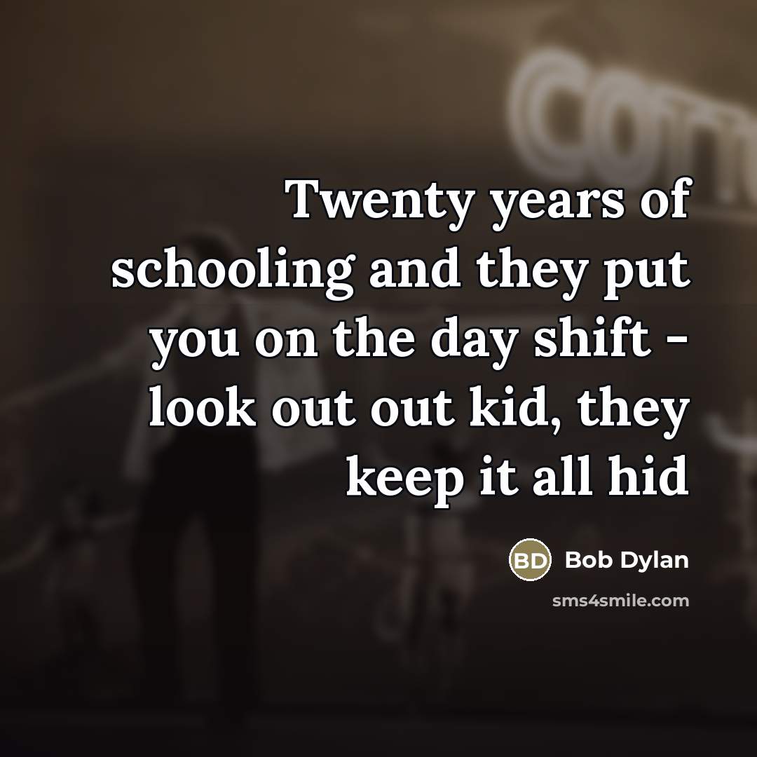 “Twenty years of schooling and they put you on the…” quote by Bob Dylan