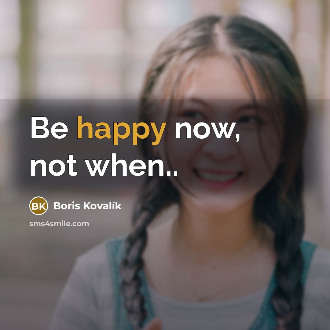 “Be happy now, not when..…” quote by Boris Kovalík