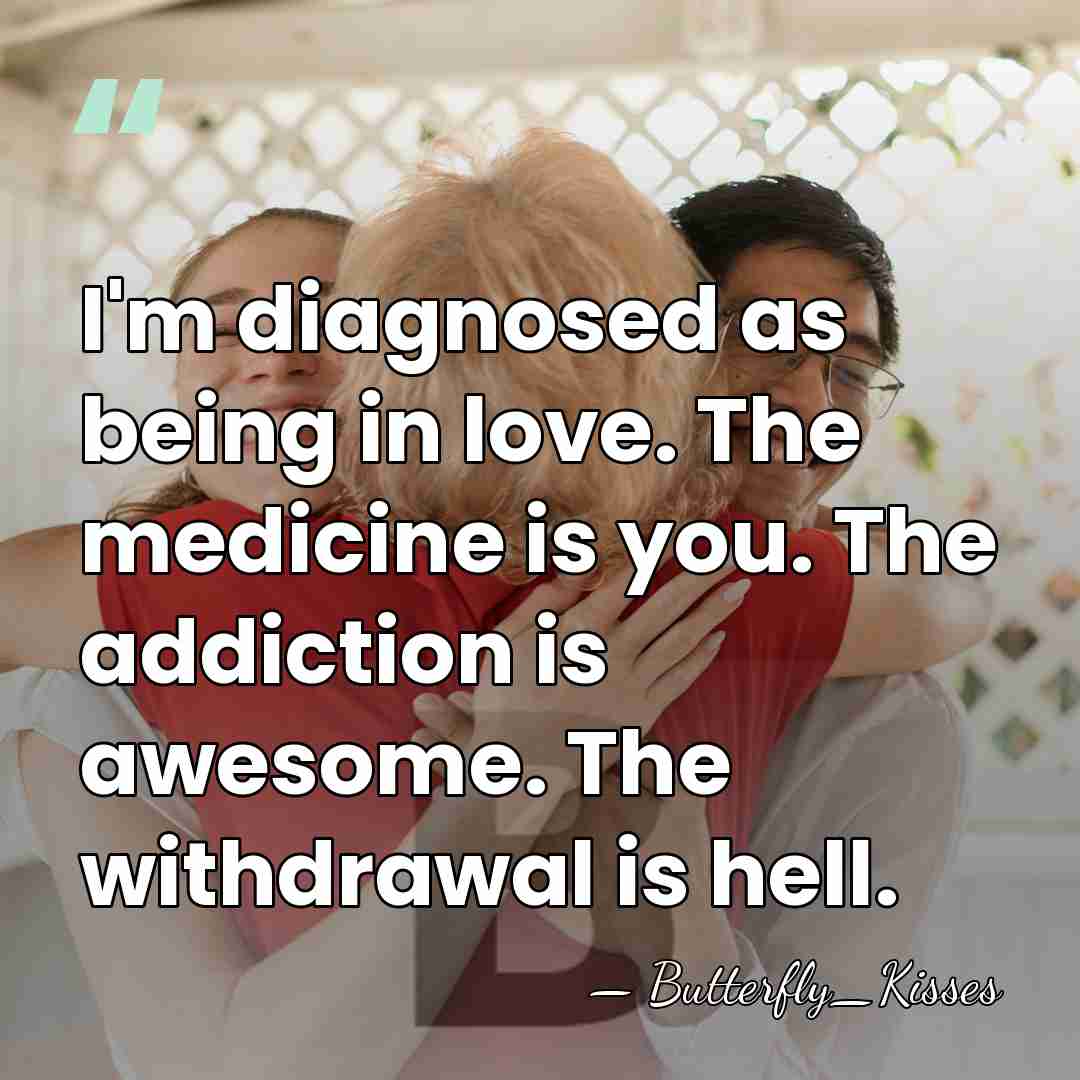 I'm diagnosed as being in love. The medicine is you. The addiction&hellip; - Butterfly_Kisses