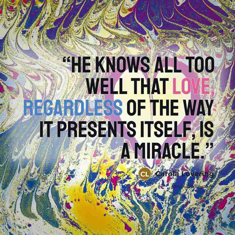 “He knows all too well that love, regardless of the way it presents itself, is a miracle.” quote by Carola Lovering