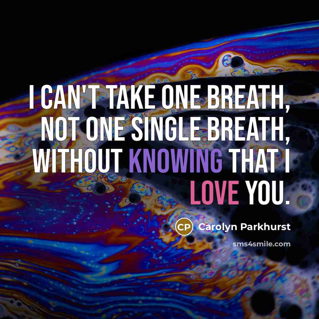 “I can't take one breath, not one single breath, without knowing that I love you.” quote by Carolyn Parkhurst