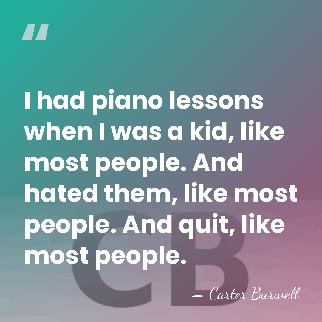 I had piano lessons when I was a kid, like most people.&hellip; - Carter Burwell