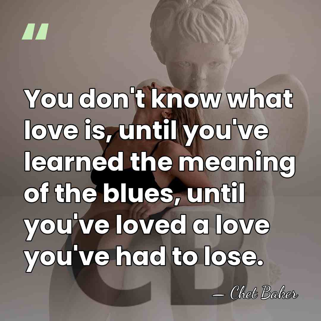 You don't know what love is, until you've learned the meaning of&hellip; - Chet Baker