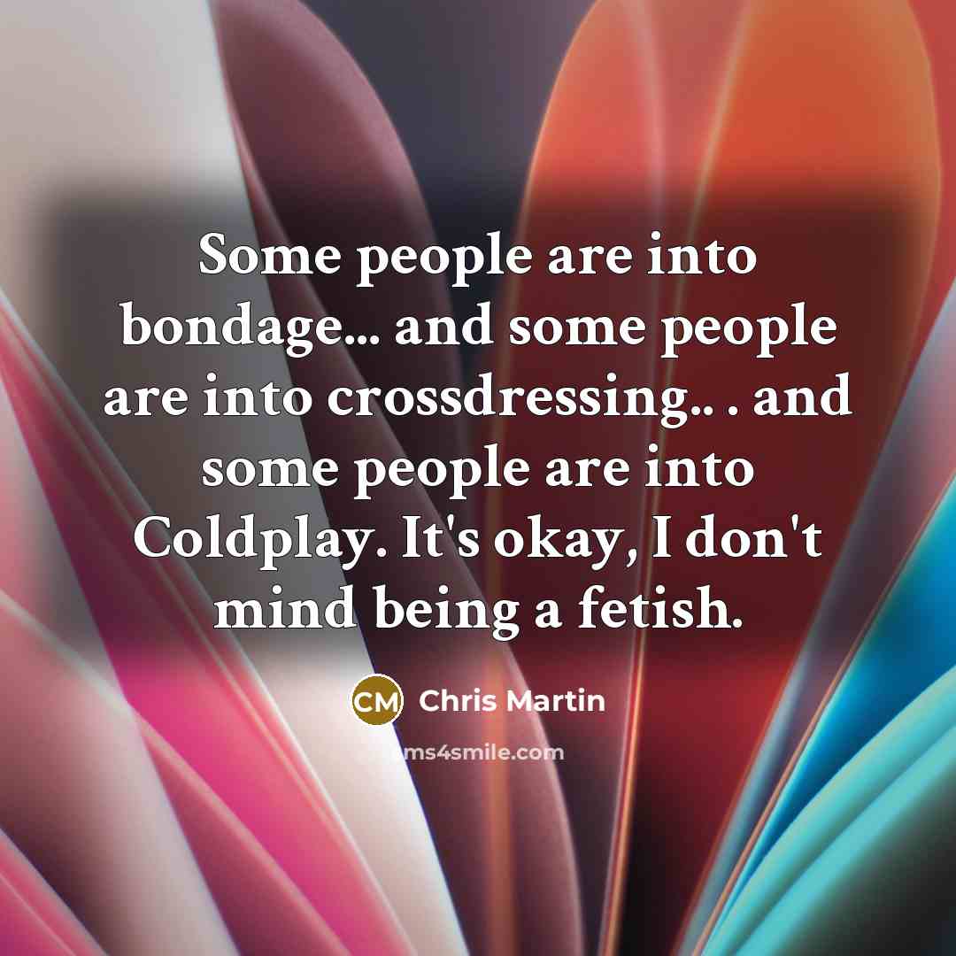 “Some people are into bondage... and some people are into…” quote by Chris Martin