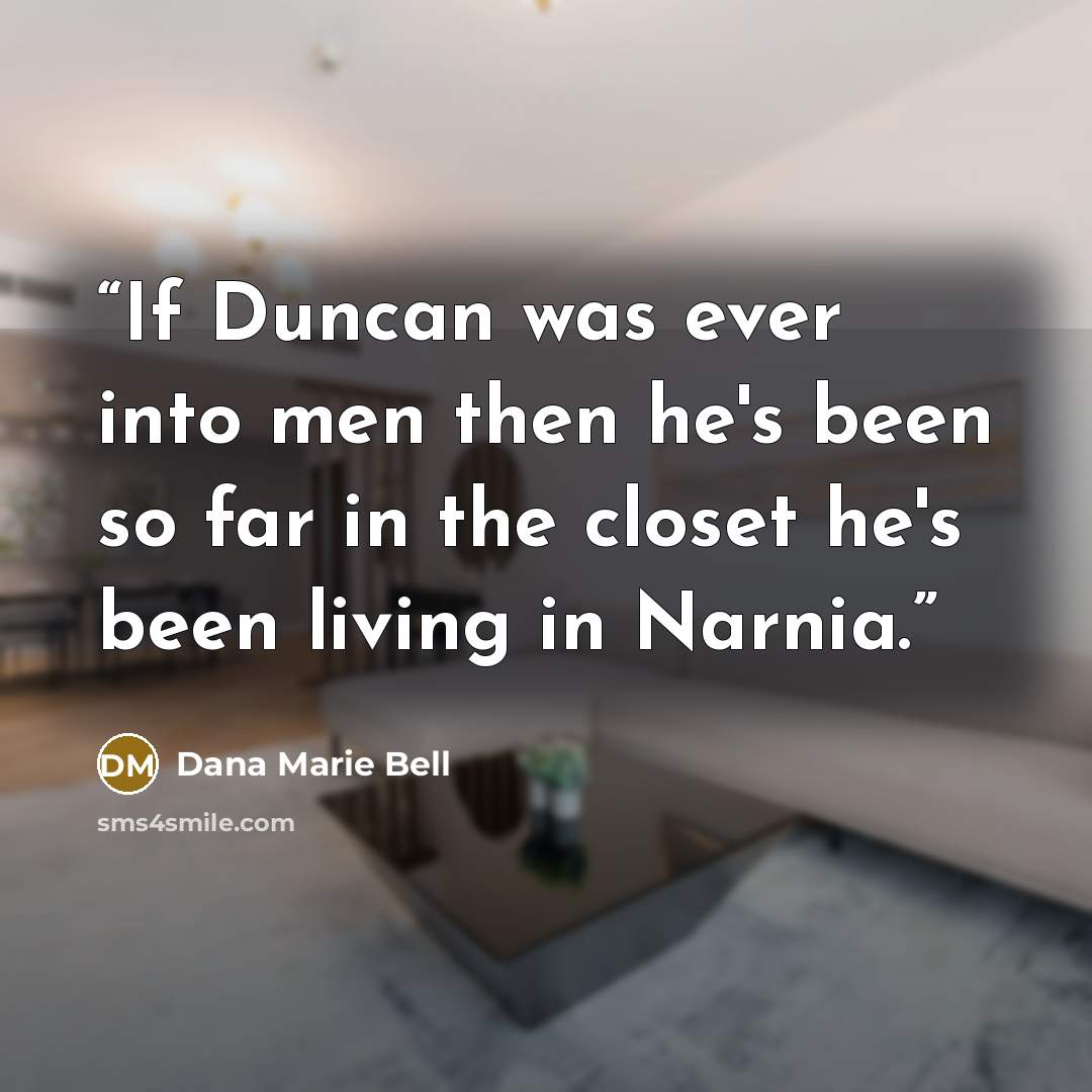 “If Duncan was ever into men then he's been so far in the closet he's been living in Narnia.” quote by Dana Marie Bell