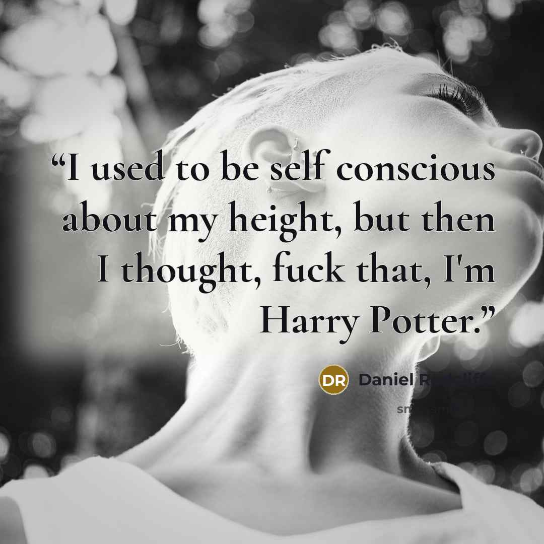 “I used to be self conscious about my height, but then I thought, fuck that, I'm Harry Potter.” quote by Daniel Radcliffe