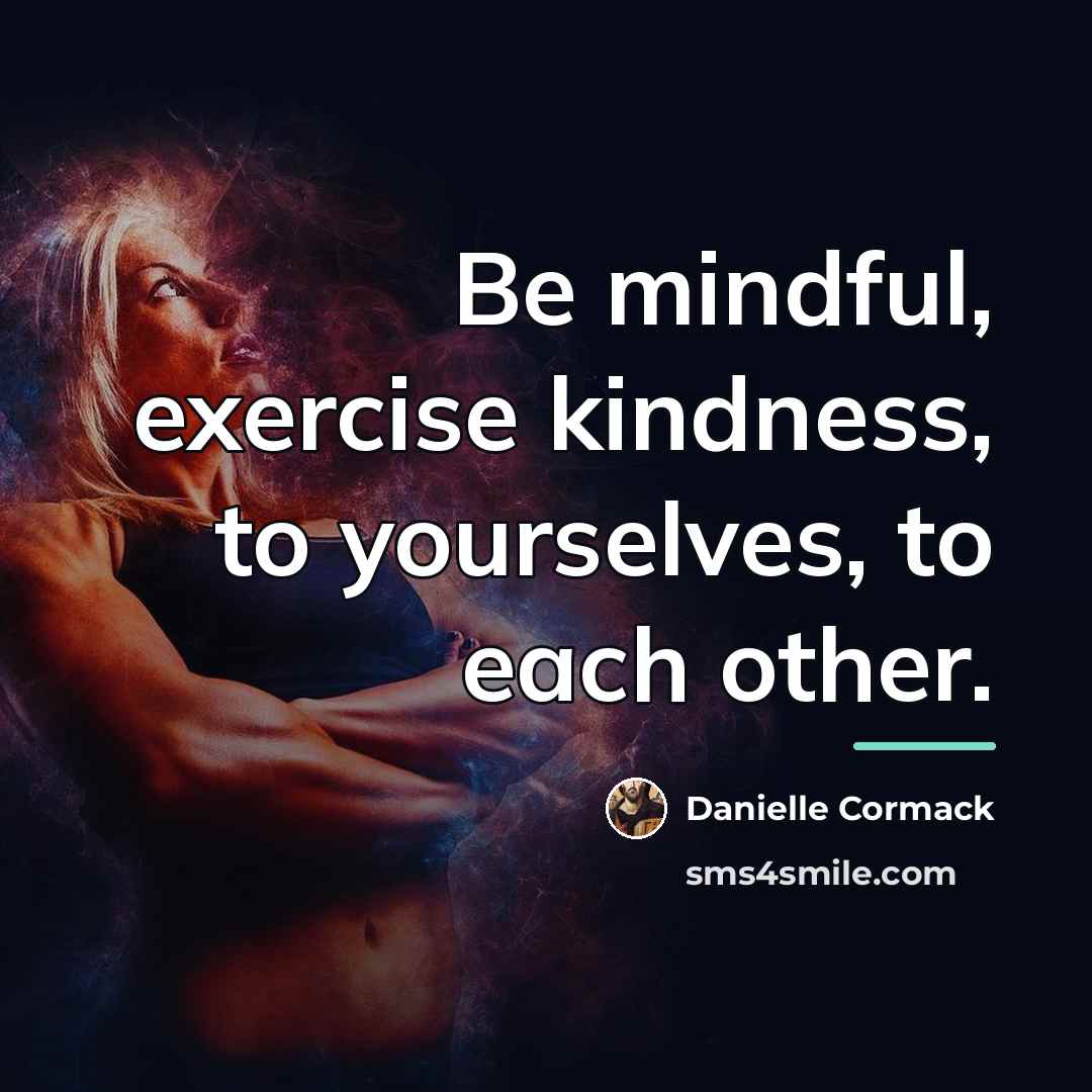 “Be mindful, exercise kindness, to yourselves, to each other.…” quote by Danielle Cormack