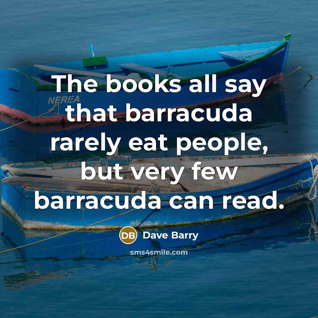 “The books all say that barracuda rarely eat people, but…” quote by Dave Barry