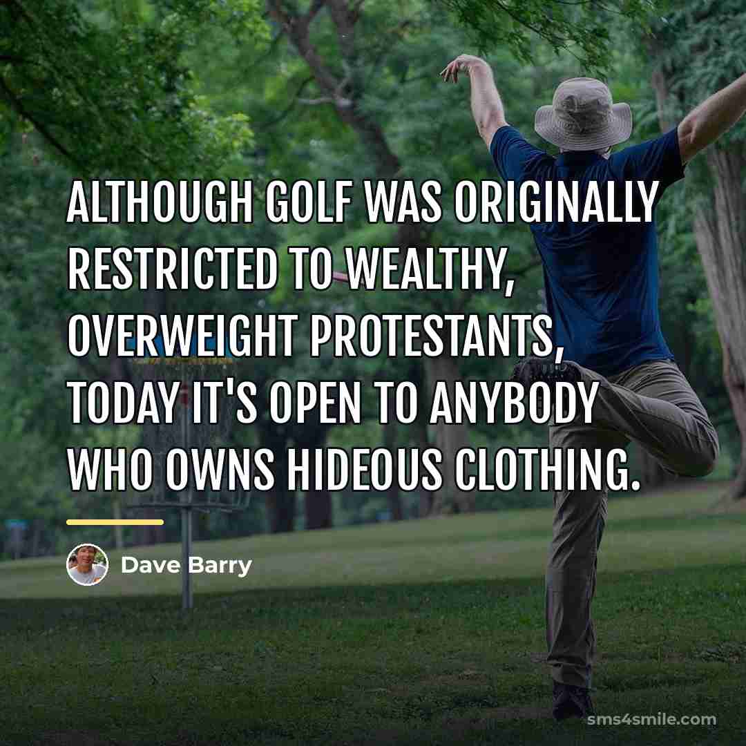 “Although golf was originally restricted to wealthy, overweight Protestants, today…” quote by Dave Barry