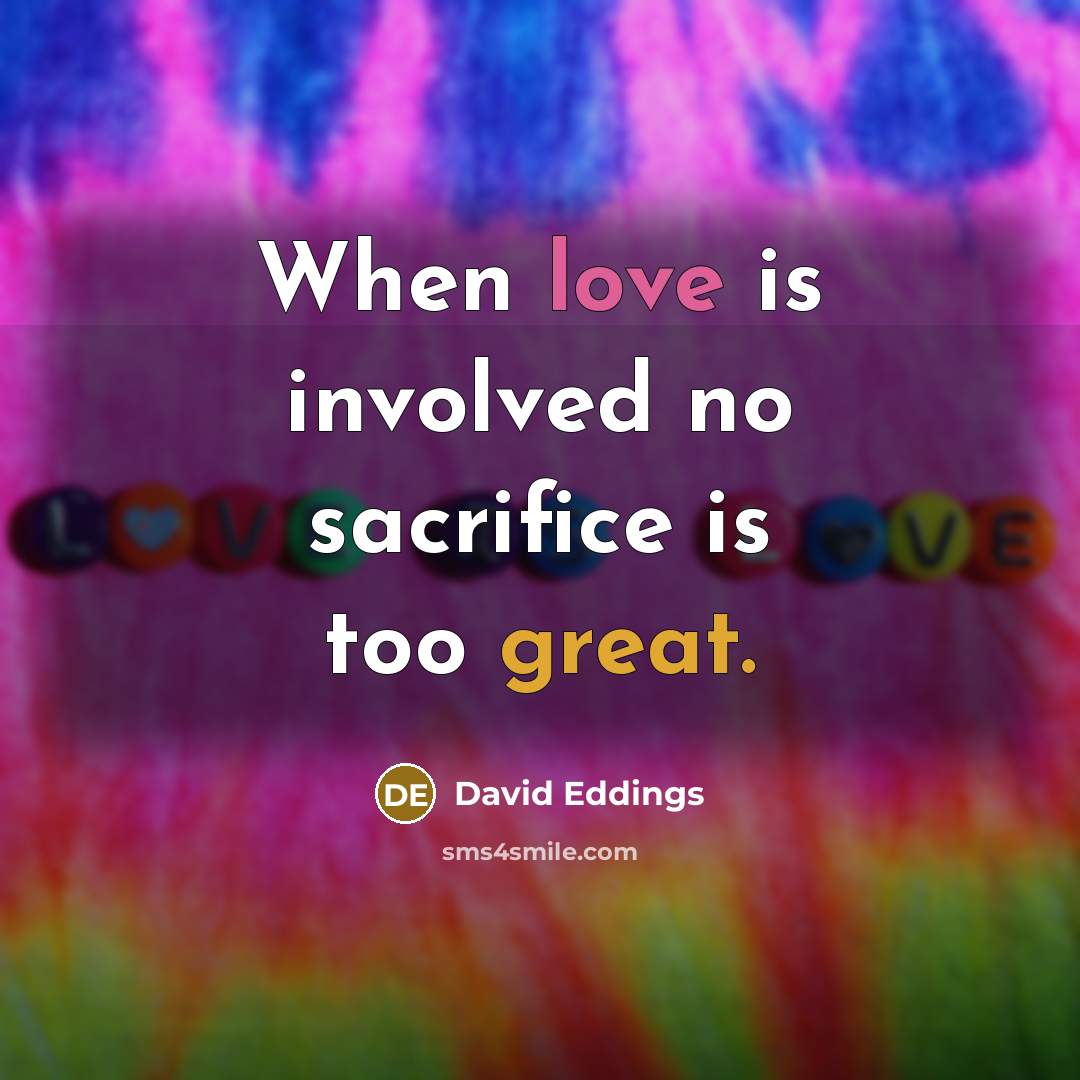 “When love is involved no sacrifice is too great.…” quote by David Eddings