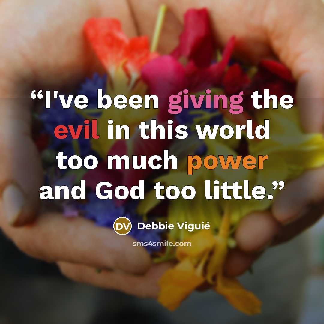 “I've been giving the evil in this world too much power and God too little.” quote by Debbie Viguié