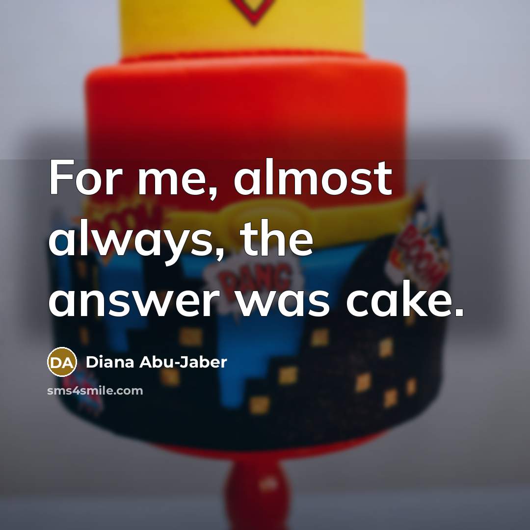 “For me, almost always, the answer was cake.…” quote by Diana Abu-Jaber