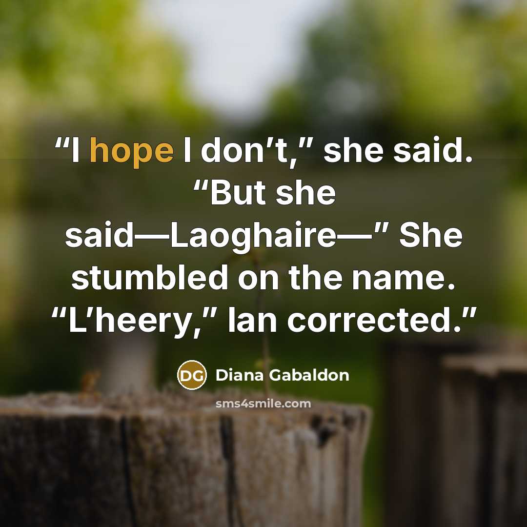 “I hope I don’t,” she said. “But she said—Laoghaire—” She stumbled on the name. “L’heery,” Ian corrected.” quote by Diana Gabaldon