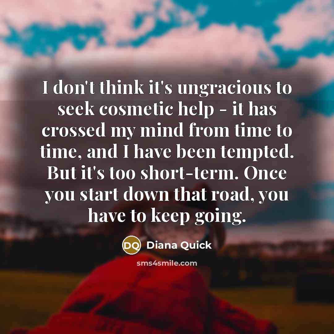 “I don't think it's ungracious to seek cosmetic help -…” quote by Diana Quick