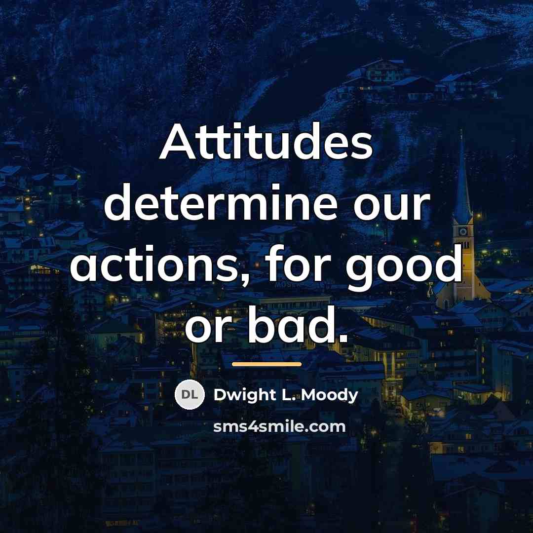 “Attitudes determine our actions, for good or bad.…” quote by Dwight L. Moody