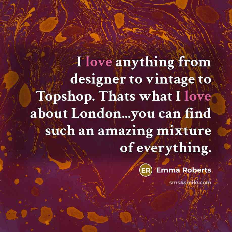 “I love anything from designer to vintage to Topshop. Thats what I love about London...you can find such an amazing mixture of everything.” quote by Emma Roberts