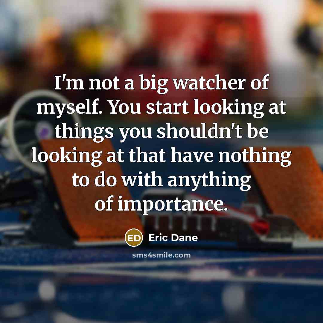 “I'm not a big watcher of myself. You start looking…” quote by Eric Dane
