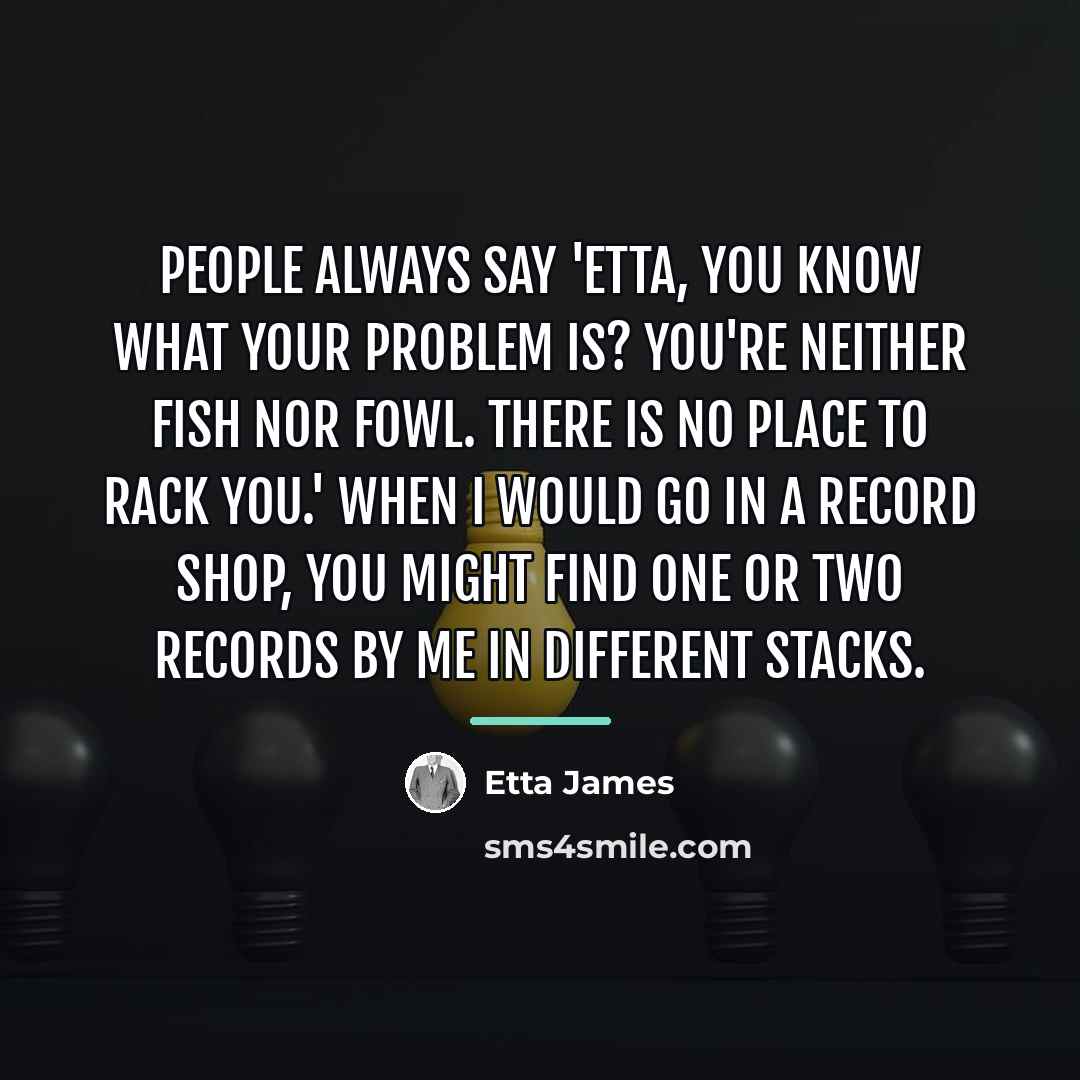 “People always say 'Etta, you know what your problem is?…” quote by Etta James