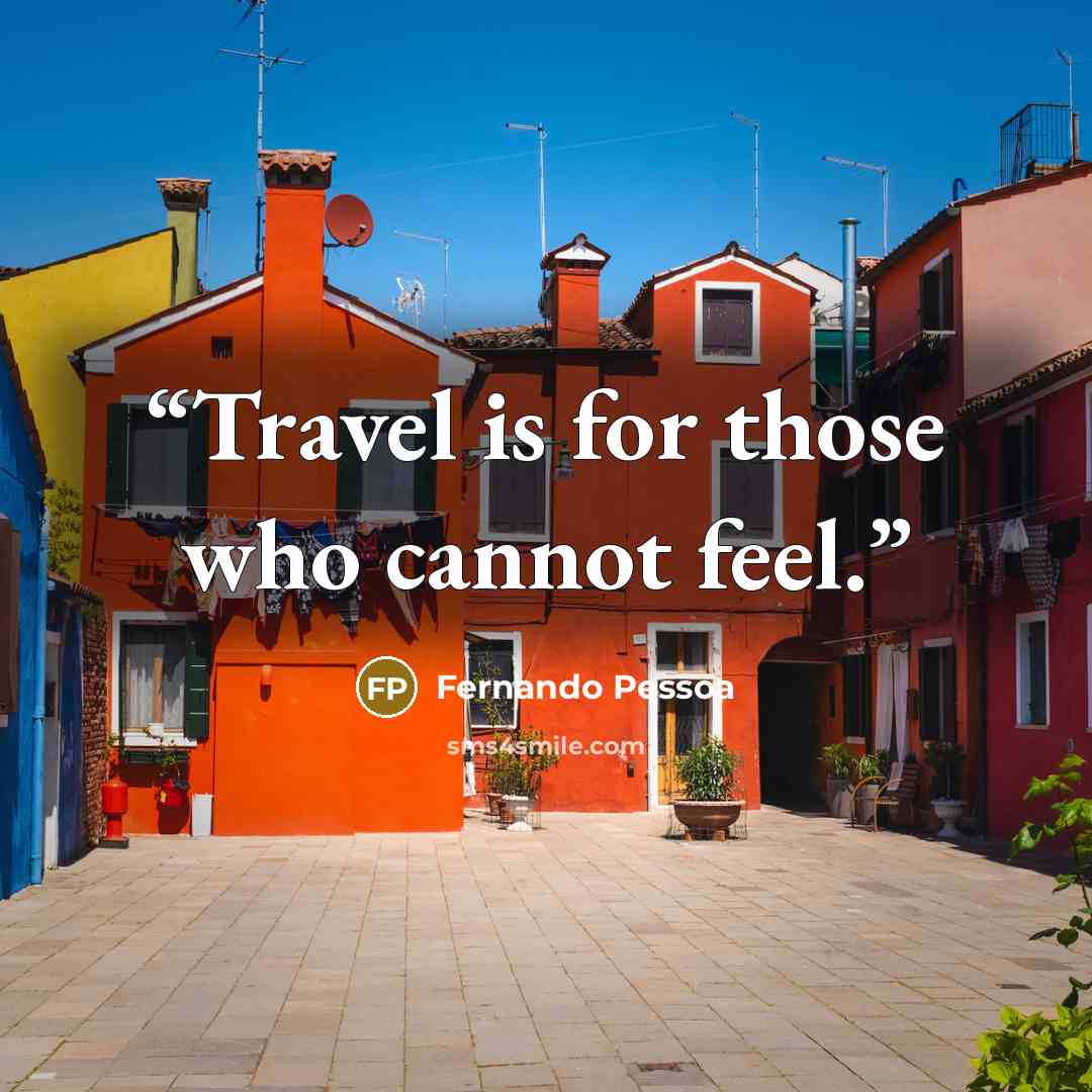 “Travel is for those who cannot feel.” quote by Fernando Pessoa