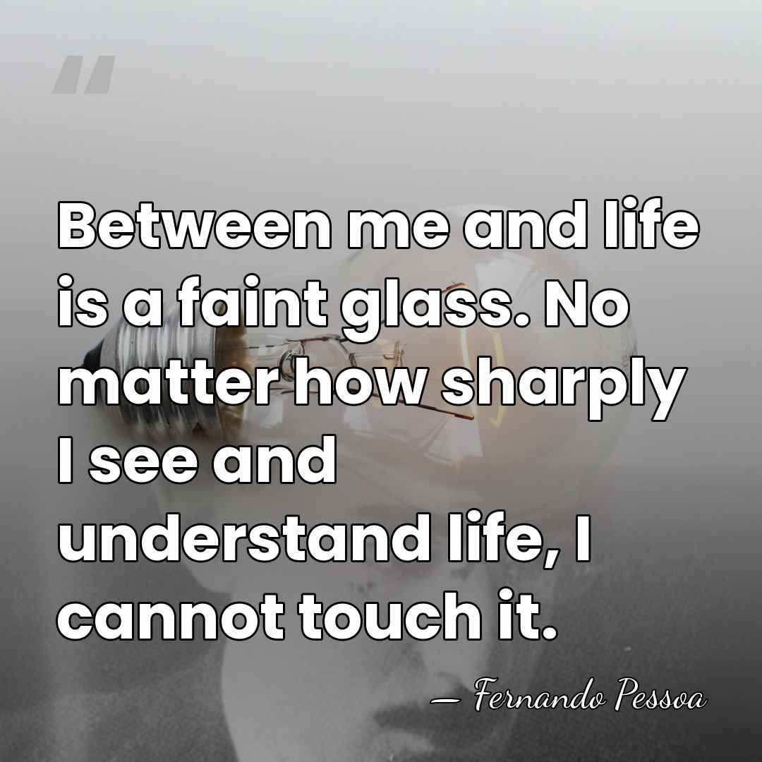 Between me and life is a faint glass. No matter how sharply&hellip; - Fernando Pessoa