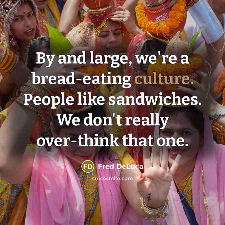 “By and large, we're a bread-eating culture. People like sandwiches. We don't really over-think that one.” quote by Fred DeLuca