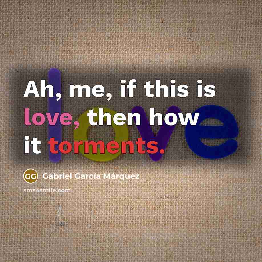 “Ah, me, if this is love, then how it torments.…” quote by Gabriel Garcia Marquez